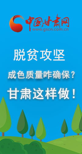 圖解|脫貧攻堅成色質量咋確保？甘肅這樣做！