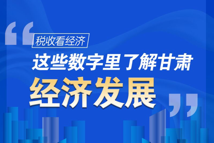 圖解|稅收看經(jīng)濟(jì)，這些數(shù)字里了解甘肅經(jīng)濟(jì)發(fā)展