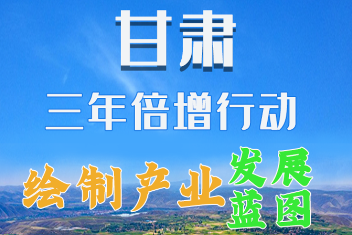 圖解|繪制產(chǎn)業(yè)發(fā)展三年倍增藍(lán)圖 甘肅這么做！