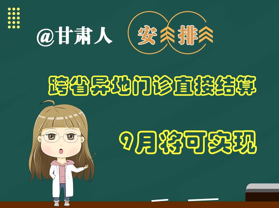 長(zhǎng)圖|@甘肅人  安排！跨省異地門診直接結(jié)算9月將可實(shí)現(xiàn)