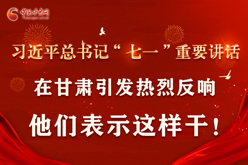 圖解|習近平總書記“七一”重要講話在甘肅引起熱烈反響，他們表示這樣干！