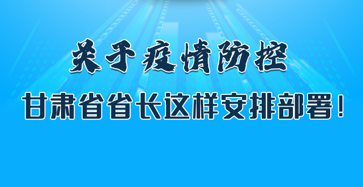 圖解|關(guān)于疫情防控 甘肅省省長(zhǎng)這樣安排部署！