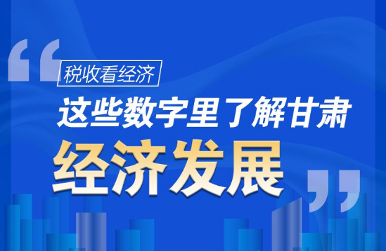 圖解|稅收看經(jīng)濟(jì)，這些數(shù)字里了解甘肅經(jīng)濟(jì)發(fā)展
