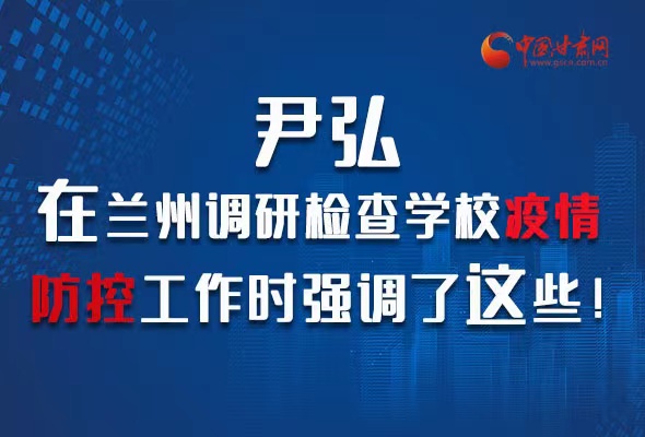 圖解|尹弘在蘭州調(diào)研檢查學校疫情防控工作時強調(diào)了這些！