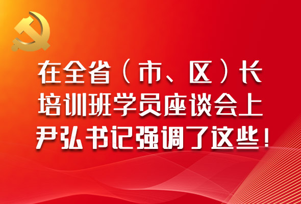 圖解|在全?。ㄊ小^(qū)）長培訓(xùn)班學(xué)員座談會上，尹弘書記強(qiáng)調(diào)了這些！