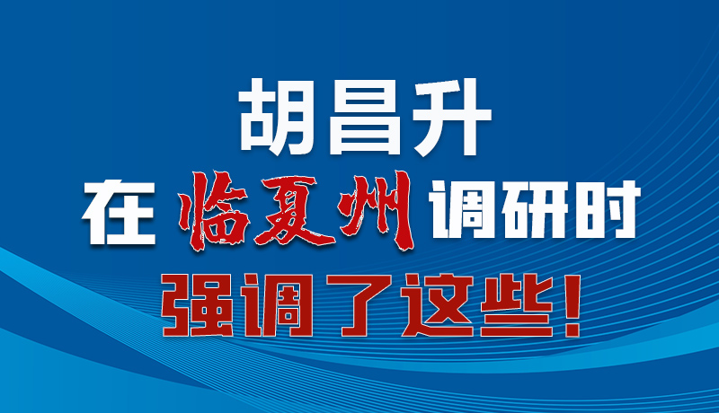 圖解|胡昌升在臨夏州調(diào)研時(shí)強(qiáng)調(diào)了這些！