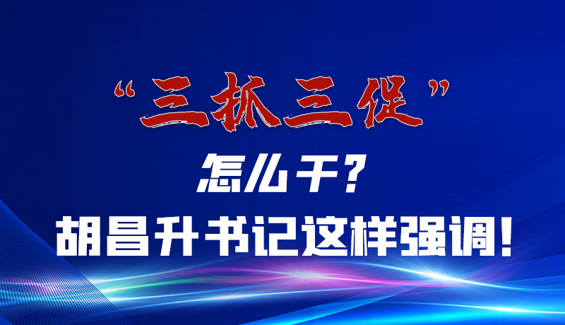 圖解|“三抓三促”怎么干？胡昌升書記這樣強(qiáng)調(diào)！