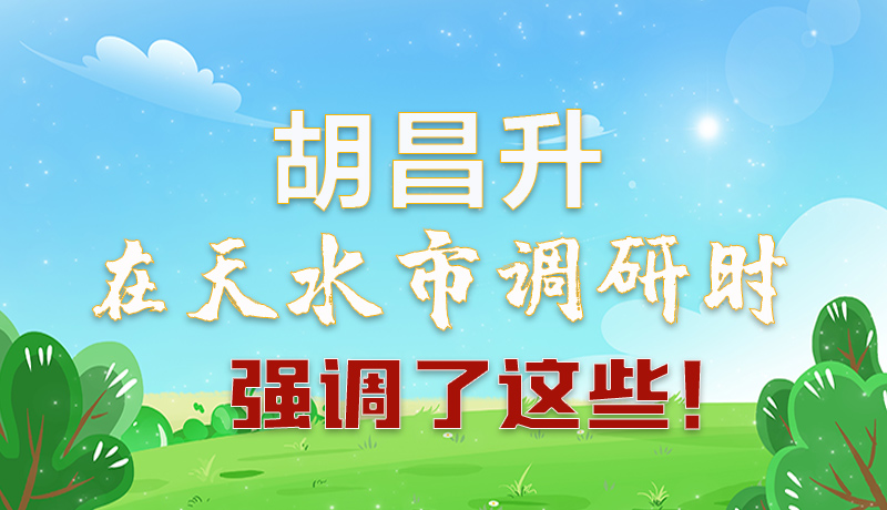 圖解|胡昌升在天水市調(diào)研時(shí)強(qiáng)調(diào)了這些！
