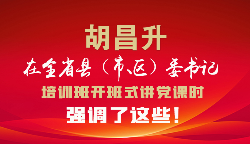 圖解|胡昌升在全省縣（市、區(qū)）委書(shū)記培訓(xùn)班開(kāi)班式講黨課時(shí)強(qiáng)調(diào)了這些！