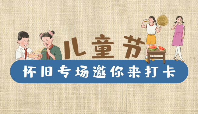 手繪長圖|兒童節(jié)，懷舊專場邀你來打卡！