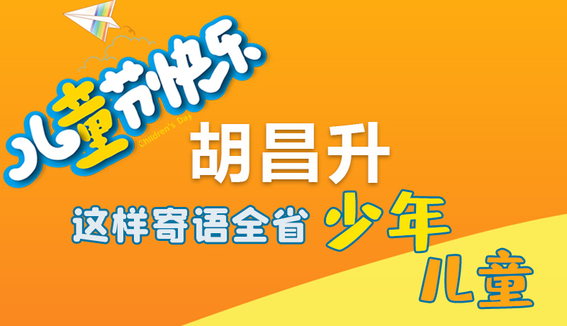 圖解|六一快樂！胡昌升這樣寄語全省少年兒童