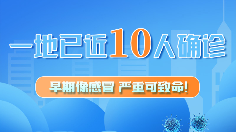 圖解 | 一地已近10人確診！早期像感冒，嚴(yán)重可致命！