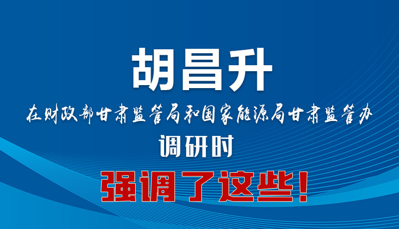 圖解|胡昌升在財政部甘肅監(jiān)管局和國家能源局甘肅監(jiān)管辦調(diào)研時強調(diào)了這些！
