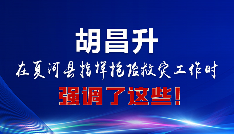 圖解|胡昌升在夏河縣指揮搶險救災(zāi)工作時強(qiáng)調(diào)了這些！