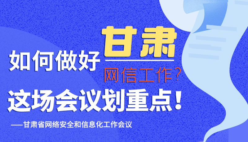 圖解|如何做好甘肅網(wǎng)信工作？這場(chǎng)會(huì)議劃重點(diǎn)！