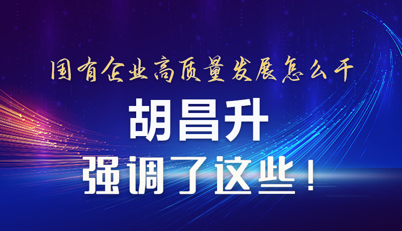 【甘快看】圖解|國(guó)有企業(yè)高質(zhì)量發(fā)展怎么干 胡昌升強(qiáng)調(diào)這些！