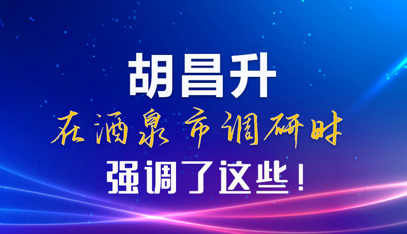 【甘快看】圖解|胡昌升在酒泉市調(diào)研時(shí)強(qiáng)調(diào)了這些！