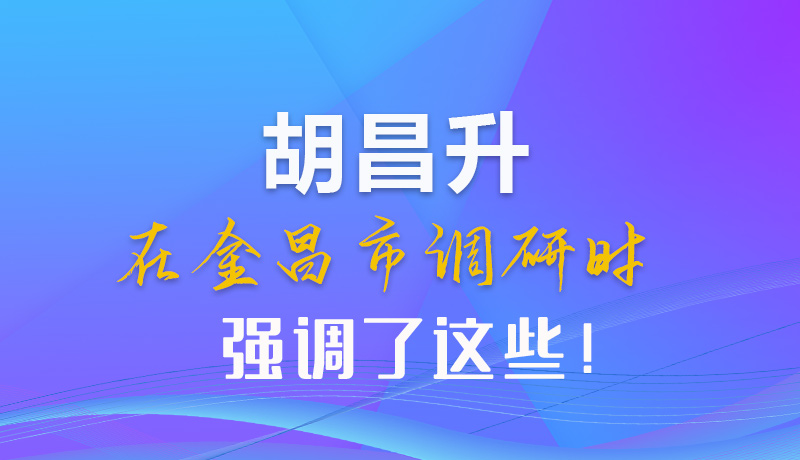 【甘快看】圖解|胡昌升在金昌市調(diào)研時(shí)強(qiáng)調(diào)了這些！