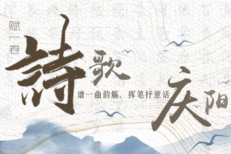 【萬千氣象看甘肅】長圖|賦一卷詩歌，譜一曲韻觴，揮筆抒意話慶陽