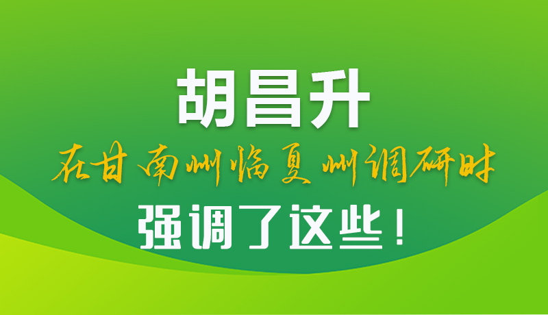 圖解|胡昌升在甘南州臨夏州調(diào)研時(shí)強(qiáng)調(diào)了這些！