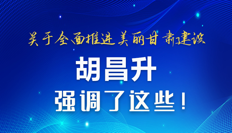 圖解|關(guān)于全面推進美麗甘肅建設(shè) 胡昌升這樣強調(diào)！
