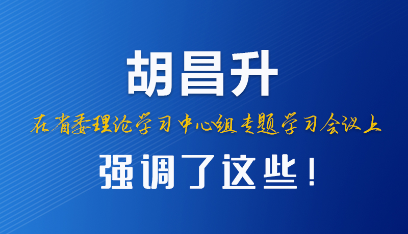 圖解|胡昌升在省委理論學習中心組專題學習會議上強調(diào)了這些！
