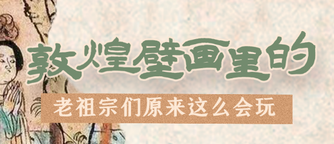 千年石窟 匠心傳承|看，敦煌壁畫里的“老祖宗們”原來這么會玩！