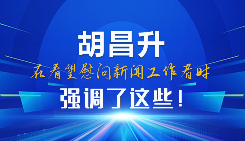 圖解|胡昌升在看望慰問新聞工作者時強調(diào)了這些！
