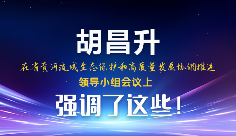 圖解|胡昌升在省黃河流域生態(tài)保護和高質(zhì)量發(fā)展協(xié)調(diào)推進領(lǐng)導(dǎo)小組會議上強調(diào)了這些！