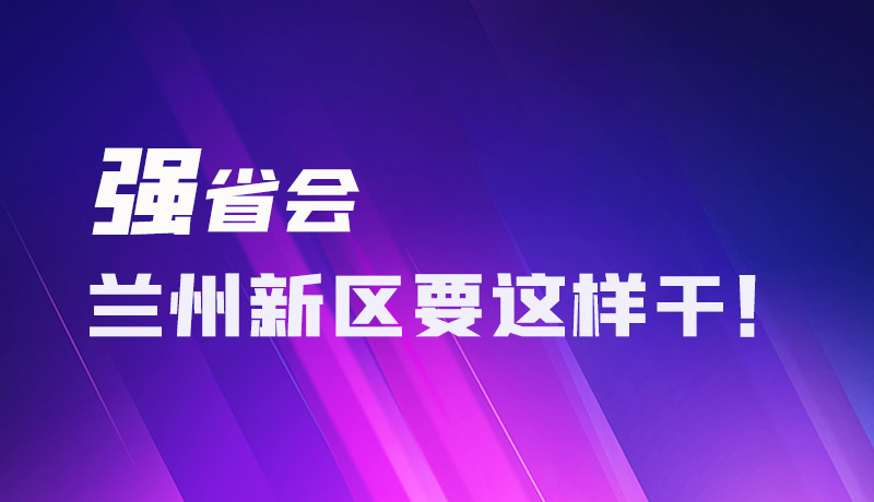 圖解|強省會 蘭州新區(qū)要這樣干！
