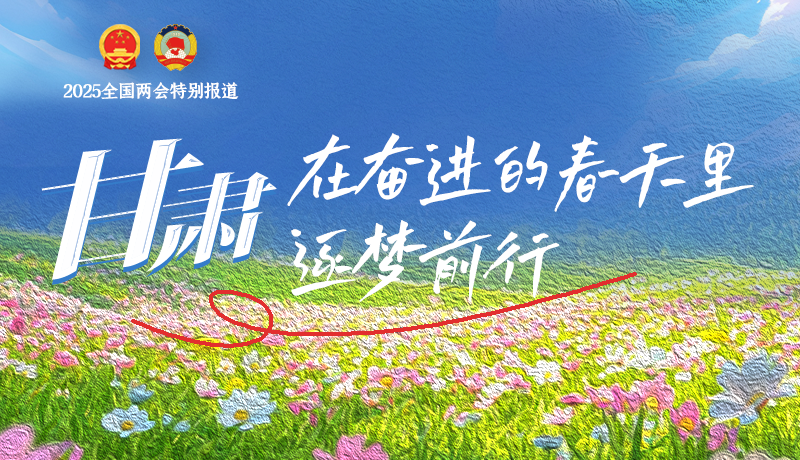 聚焦2025全國(guó)兩會(huì)|甘肅：在奮進(jìn)的春天里，逐夢(mèng)前行