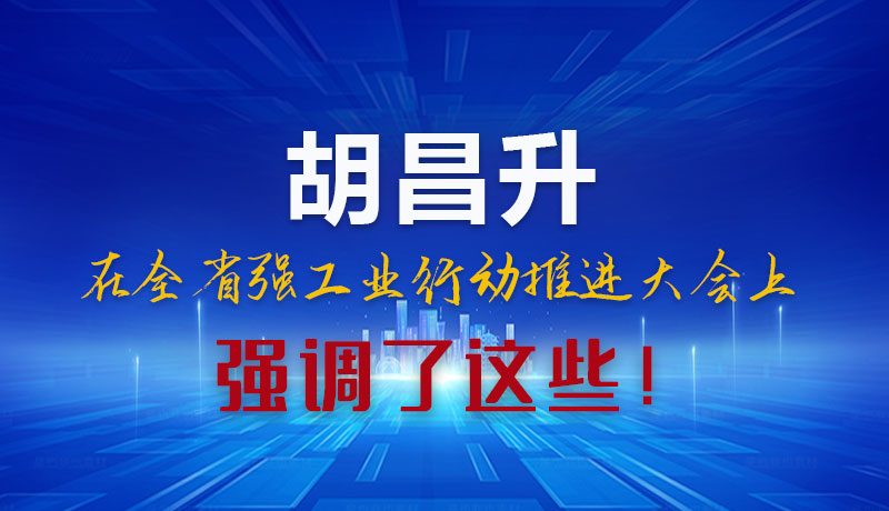 圖解|胡昌升在全省強(qiáng)工業(yè)行動(dòng)推進(jìn)大會(huì)上強(qiáng)調(diào)了這些！