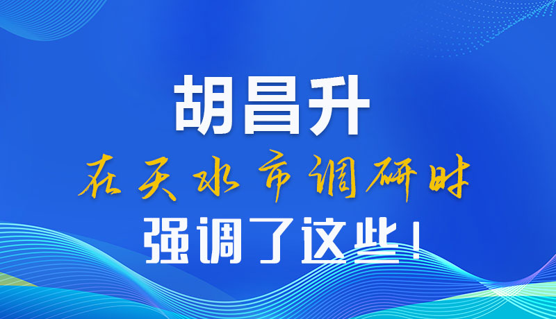 圖解|胡昌升在天水市調(diào)研時強調(diào)了這些！