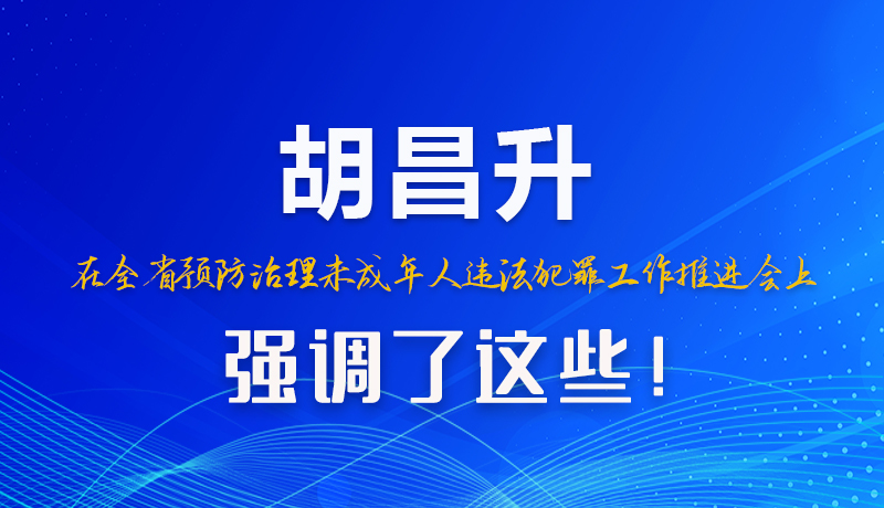 圖解|胡昌升在全省預(yù)防治理未成年人違法犯罪工作推進(jìn)會上強(qiáng)調(diào)了這些！