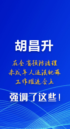 圖解|胡昌升在全省預(yù)防治理未成年人違法犯罪工作推進(jìn)會上強(qiáng)調(diào)了這些！